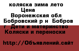 коляска зима лето › Цена ­ 6 000 - Воронежская обл., Бобровский р-н, Бобров г. Дети и материнство » Коляски и переноски   